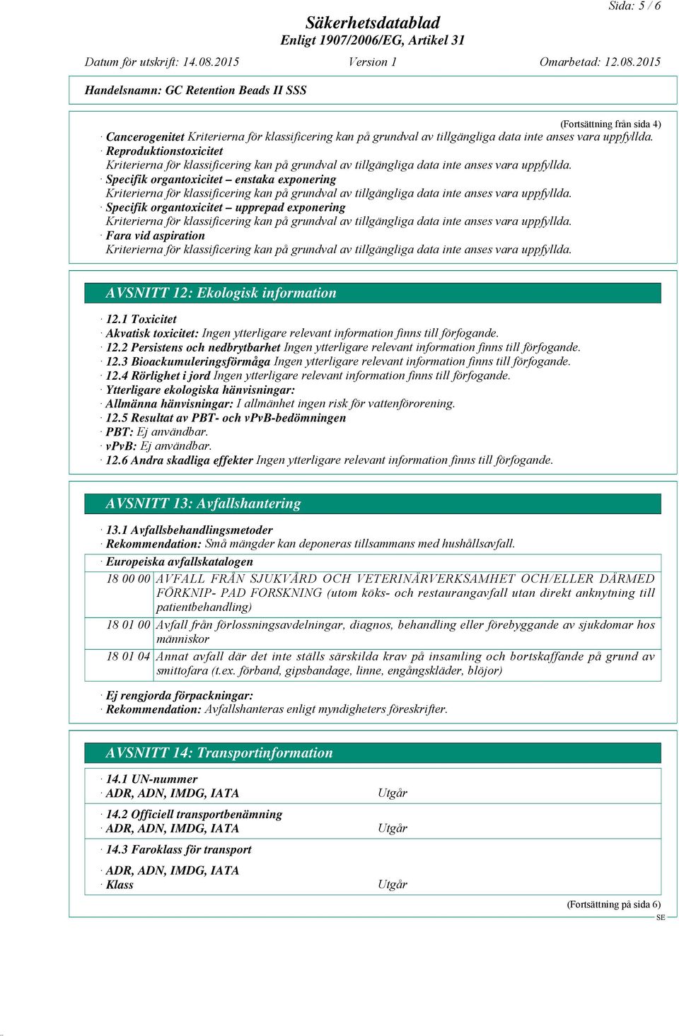 4 Rörlighet i jord Ytterligare ekologiska hänvisningar: Allmänna hänvisningar: I allmänhet ingen risk för vattenförorening. 12.5 Resultat av PBT- och vpvb-bedömningen PBT: vpvb: 12.