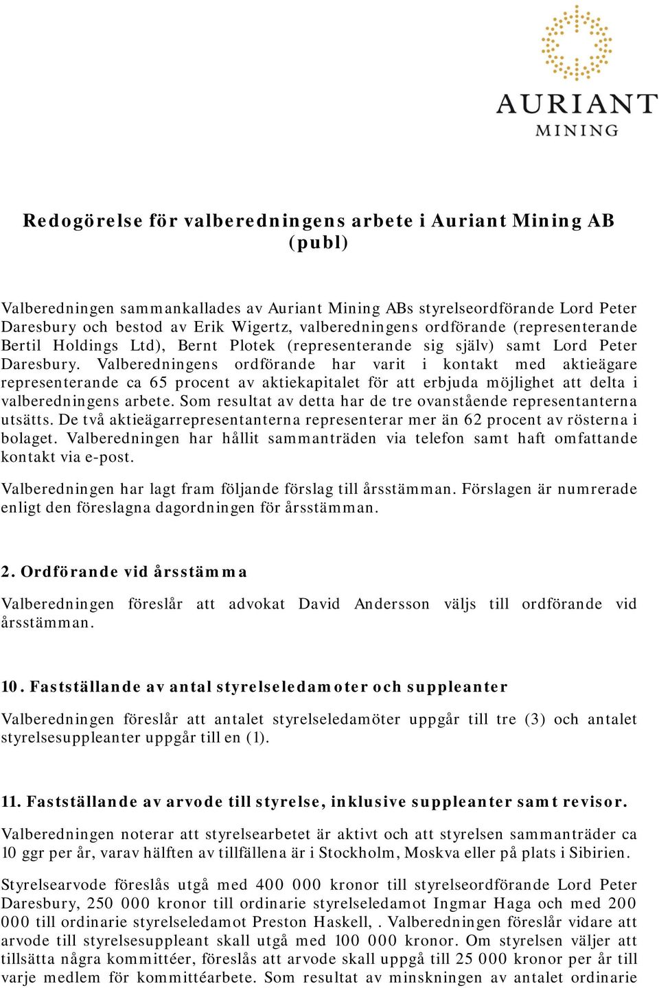 Valberedningens ordförande har varit i kontakt med aktieägare representerande ca 65 procent av aktiekapitalet för att erbjuda möjlighet att delta i valberedningens arbete.