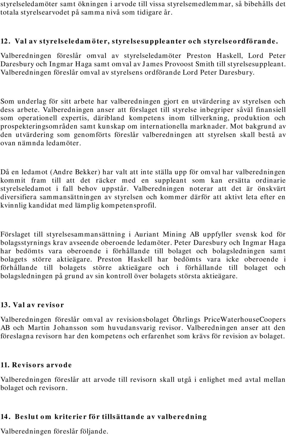 Valberedningen föreslår omval av styrelseledamöter Preston Haskell, Lord Peter Daresbury och Ingmar Haga samt omval av James Provoost Smith till styrelsesuppleant.