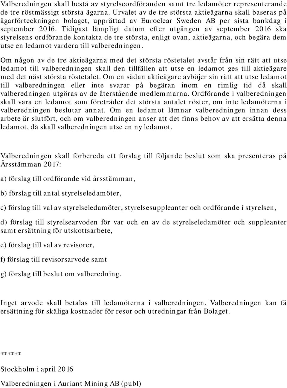 Tidigast lämpligt datum efter utgången av september 2016 ska styrelsens ordförande kontakta de tre största, enligt ovan, aktieägarna, och begära dem utse en ledamot vardera till valberedningen.