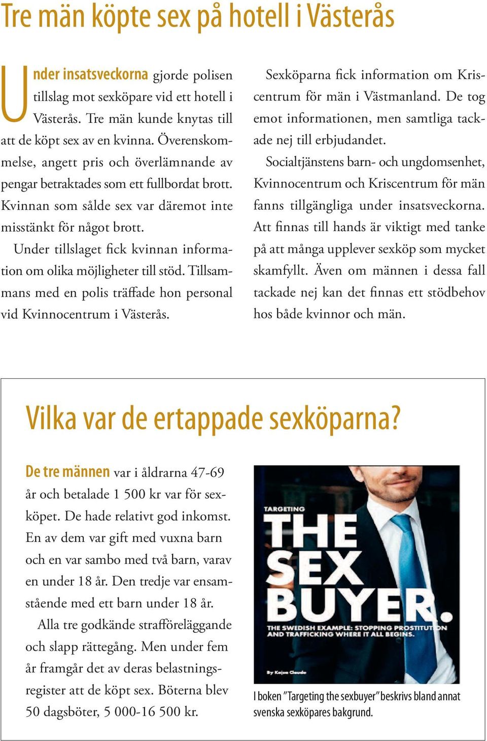 Under tillslaget fick kvinnan information om olika möjligheter till stöd. Tillsammans med en polis träffade hon personal vid Kvinnocentrum i Västerås.
