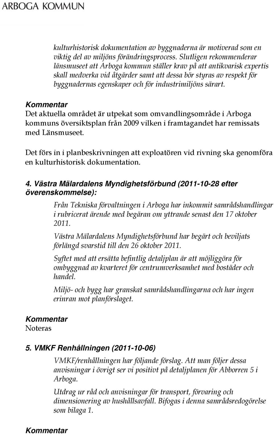 industrimiljöns särart. Det aktuella området är utpekat som omvandlingsområde i Arboga kommuns översiktsplan från 2009 vilken i framtagandet har remissats med Länsmuseet.