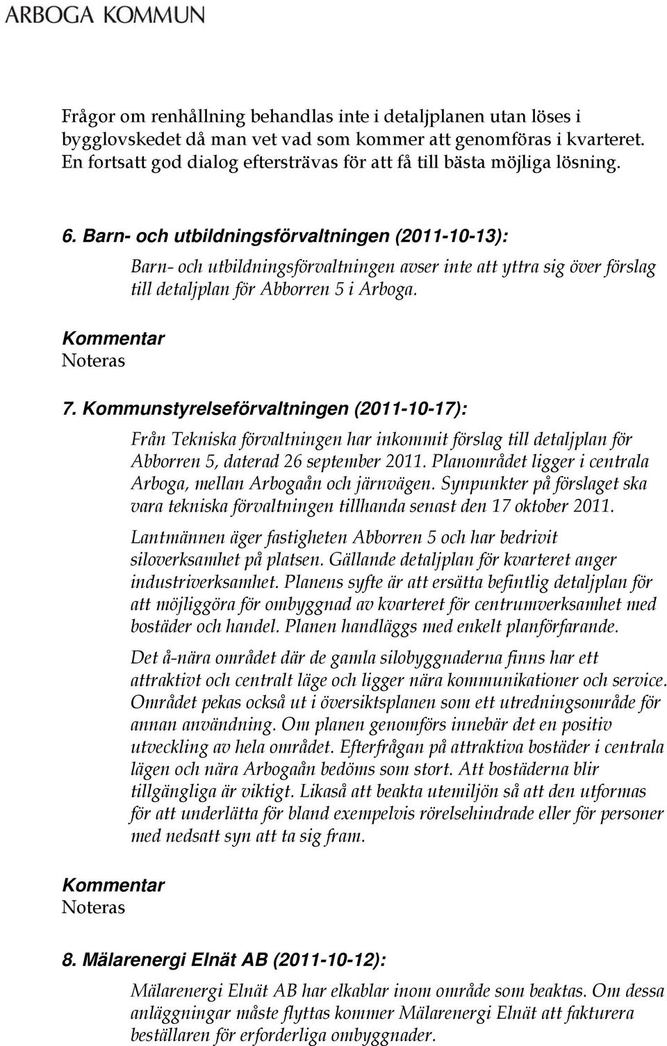 Barn- och utbildningsförvaltningen (2011-10-13): Barn- och utbildningsförvaltningen avser inte att yttra sig över förslag till detaljplan för Abborren 5 i Arboga. Noteras 7.