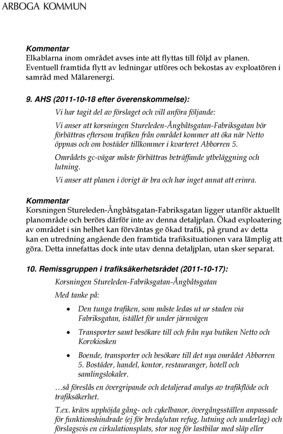 området kommer att öka när Netto öppnas och om bostäder tillkommer i kvarteret Abborren 5. Områdets gc-vägar måste förbättras beträffande ytbeläggning och lutning.