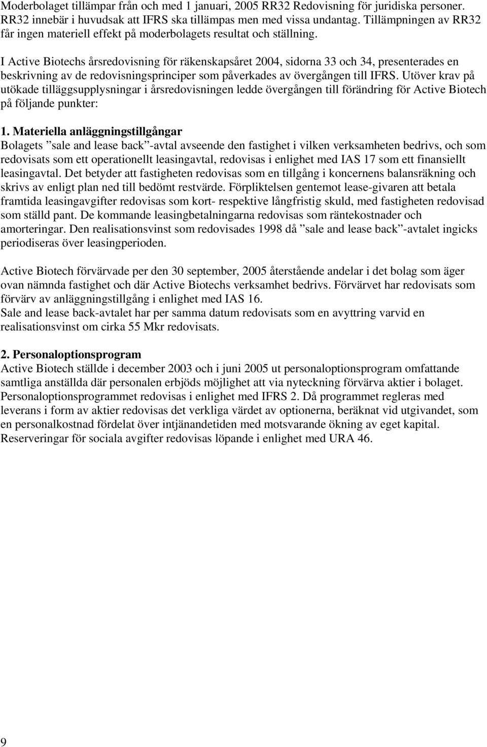 I Active Biotechs årsredovisning för räkenskapsåret 2004, sidorna 33 och 34, presenterades en beskrivning av de redovisningsprinciper som påverkades av övergången till IFRS.