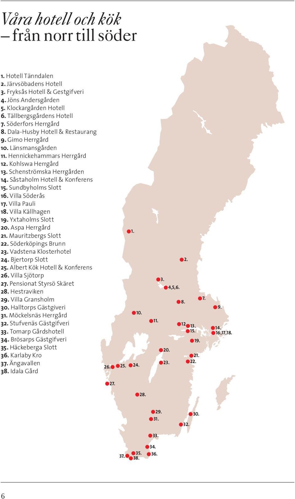 Såstaholm Hotell & Konferens 15. Sundbyholms Slott 16. Villa Söderås 17. Villa Pauli 18. Villa Källhagen 19. Yxtaholms Slott 20. Aspa Herrgård 21. Mauritzbergs Slott 22. Söderköpings Brunn 23.