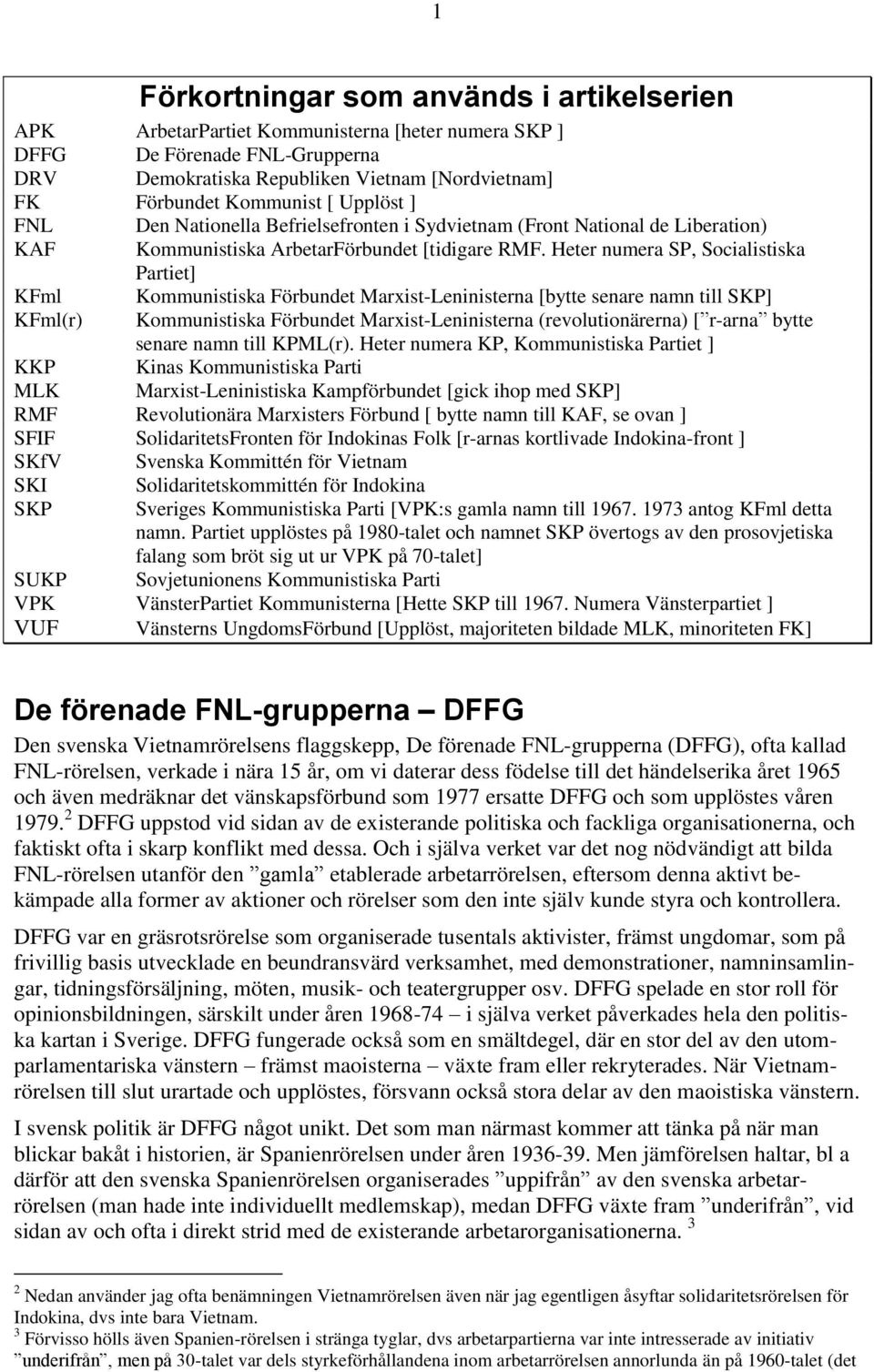 Heter numera SP, Socialistiska Partiet] KFml Kommunistiska Förbundet Marxist-Leninisterna [bytte senare namn till SKP] KFml(r) Kommunistiska Förbundet Marxist-Leninisterna (revolutionärerna) [ r-arna