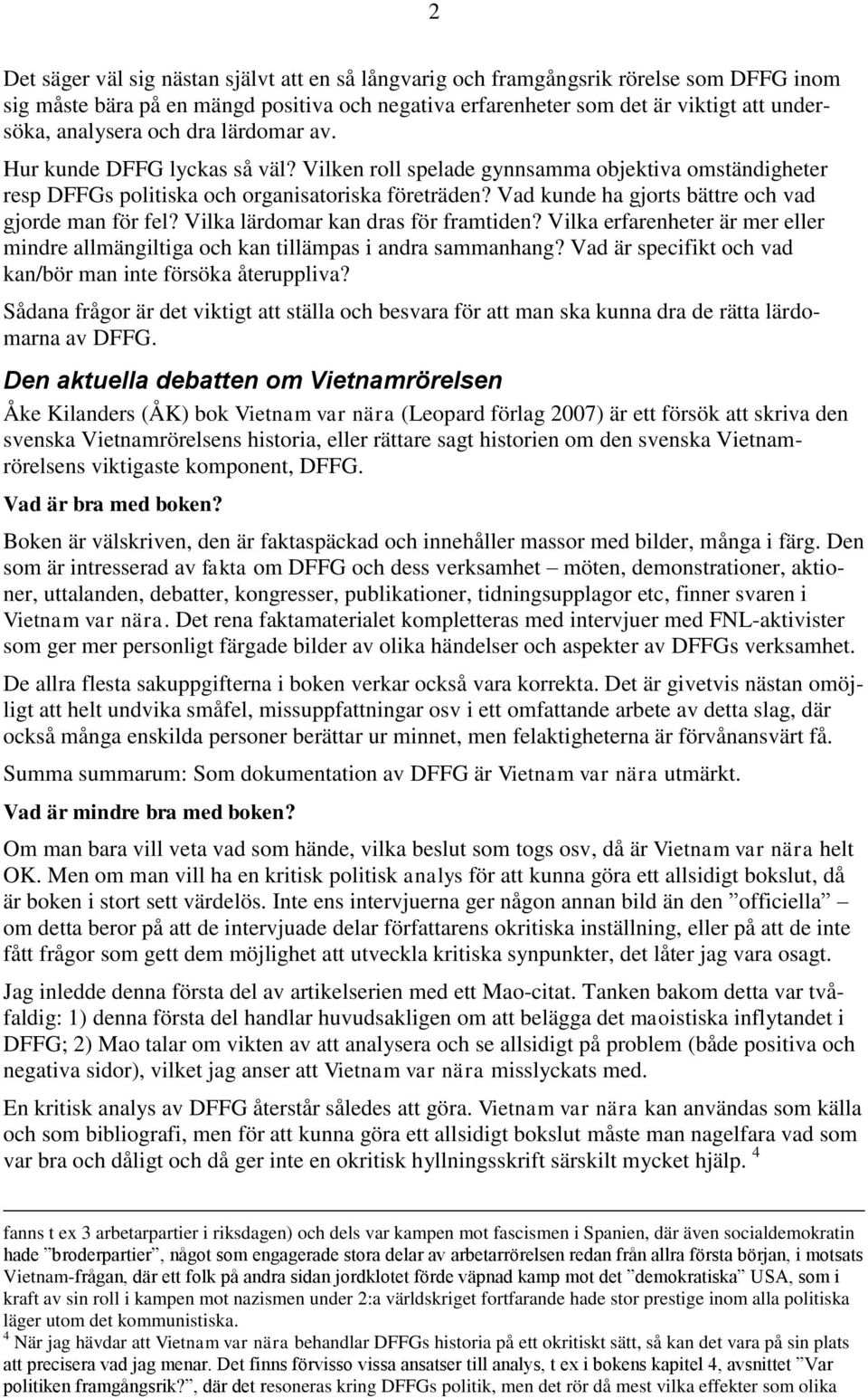 Vad kunde ha gjorts bättre och vad gjorde man för fel? Vilka lärdomar kan dras för framtiden? Vilka erfarenheter är mer eller mindre allmängiltiga och kan tillämpas i andra sammanhang?