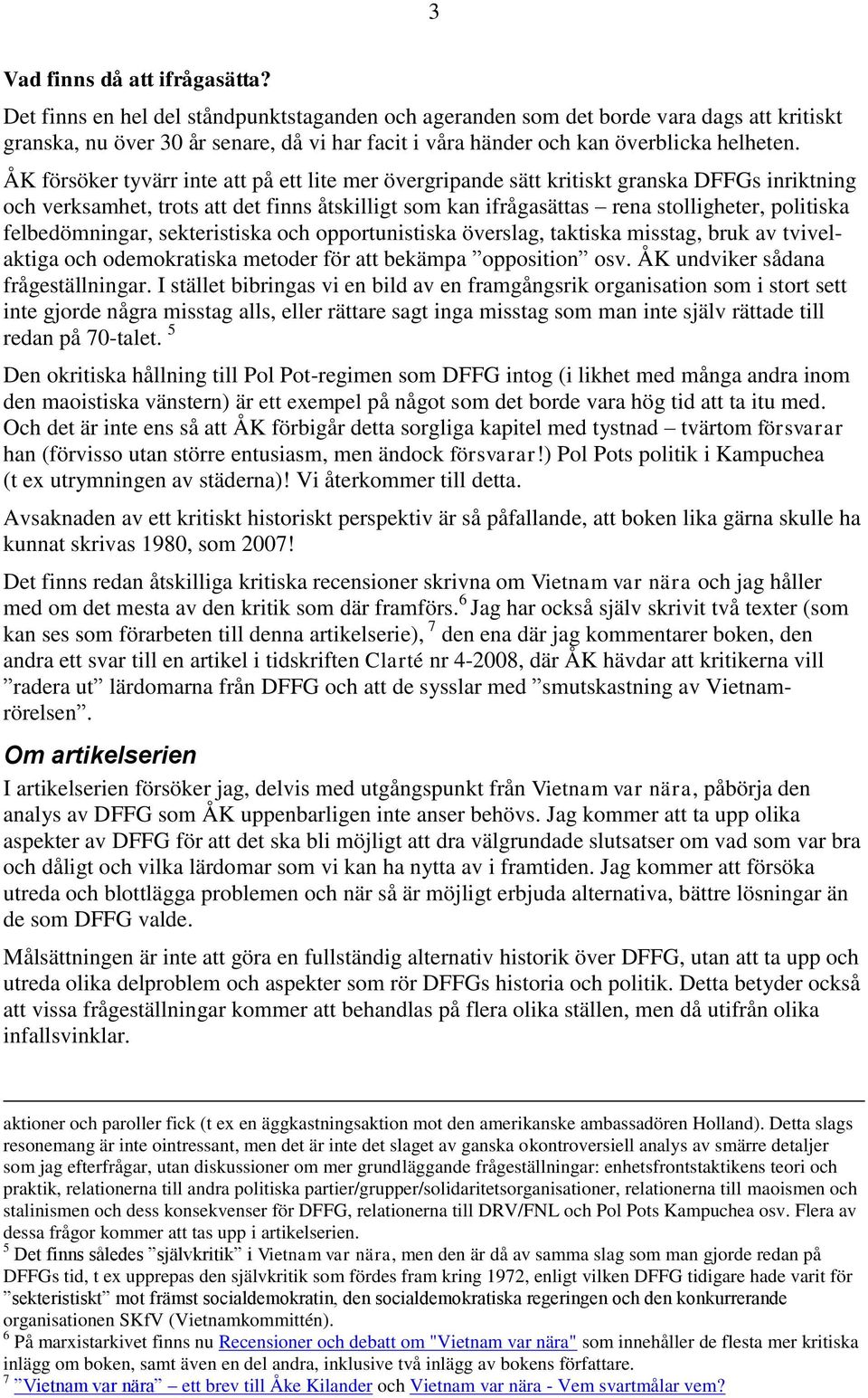 ÅK försöker tyvärr inte att på ett lite mer övergripande sätt kritiskt granska DFFGs inriktning och verksamhet, trots att det finns åtskilligt som kan ifrågasättas rena stolligheter, politiska