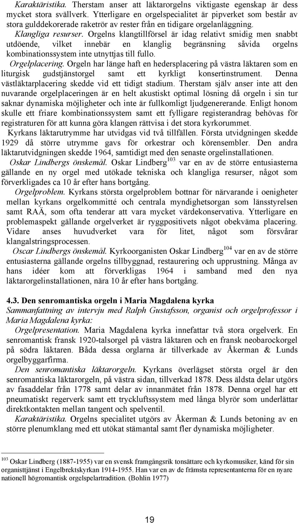 Orgelns klangtillförsel är idag relativt smidig men snabbt utdöende, vilket innebär en klanglig begränsning såvida orgelns kombinationssystem inte utnyttjas till fullo. Orgelplacering.