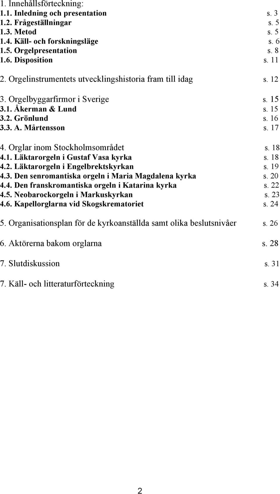 Orglar inom Stockholmsområdet s. 18 4.1. Läktarorgeln i Gustaf Vasa kyrka s. 18 4.2. Läktarorgeln i Engelbrektskyrkan s. 19 4.3. Den senromantiska orgeln i Maria Magdalena kyrka s. 20 4.4. Den franskromantiska orgeln i Katarina kyrka s.