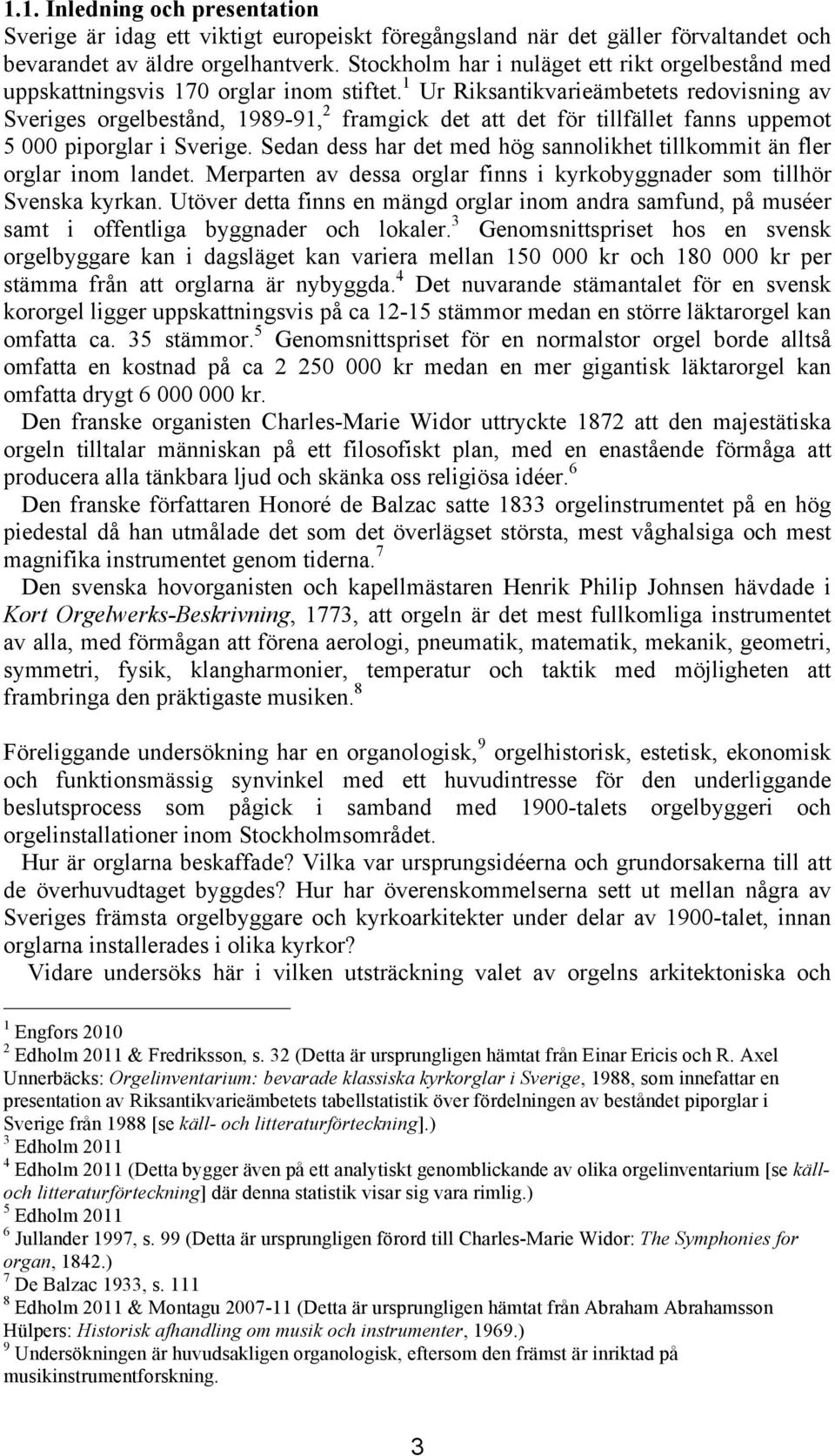 1 Ur Riksantikvarieämbetets redovisning av Sveriges orgelbestånd, 1989-91, 2 framgick det att det för tillfället fanns uppemot 5 000 piporglar i Sverige.