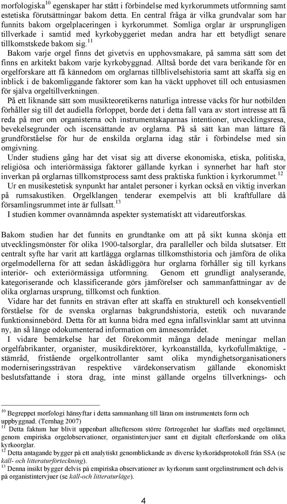 Somliga orglar är ursprungligen tillverkade i samtid med kyrkobyggeriet medan andra har ett betydligt senare tillkomstskede bakom sig.