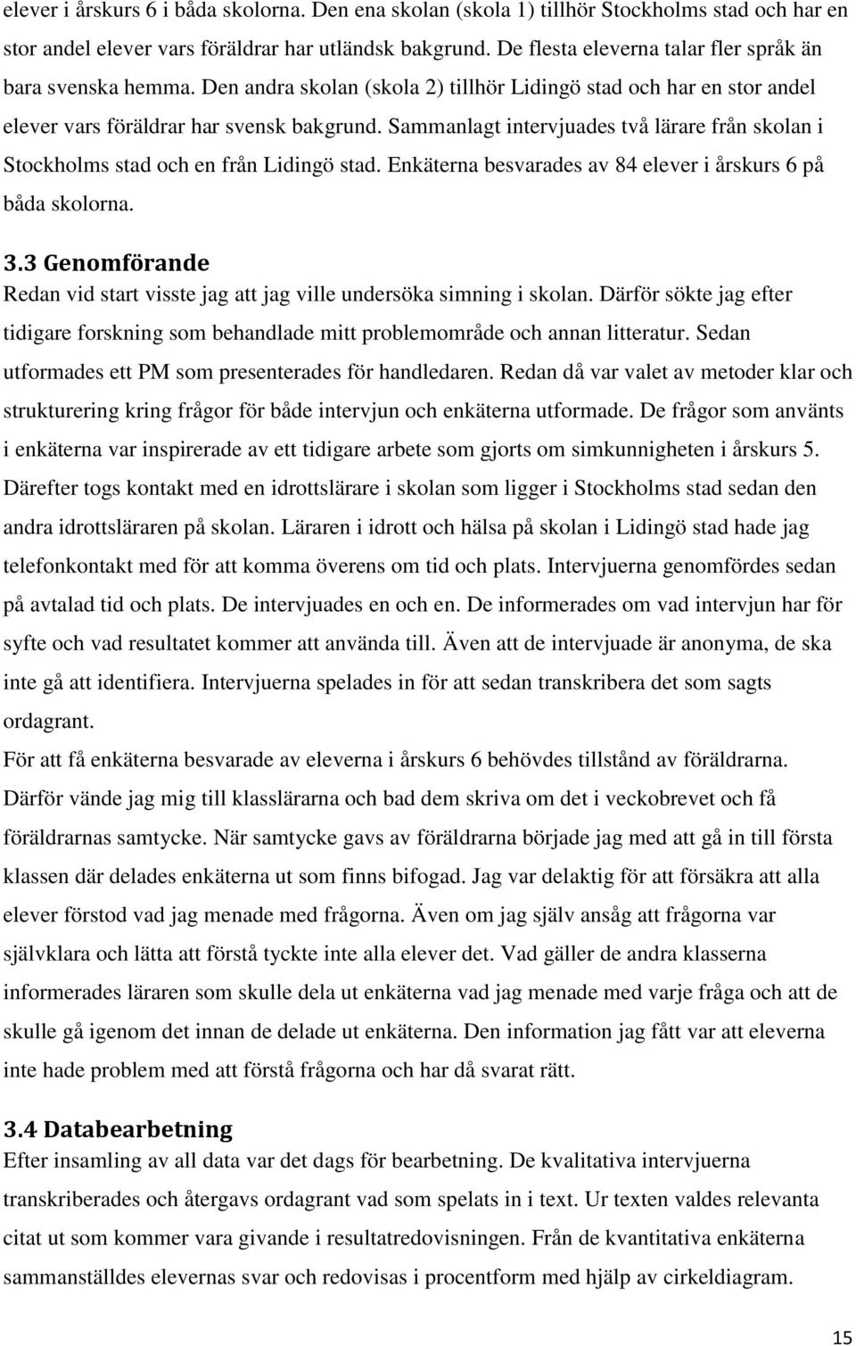 Sammanlagt intervjuades två lärare från skolan i Stockholms stad och en från Lidingö stad. Enkäterna besvarades av 84 elever i årskurs 6 på båda skolorna. 3.