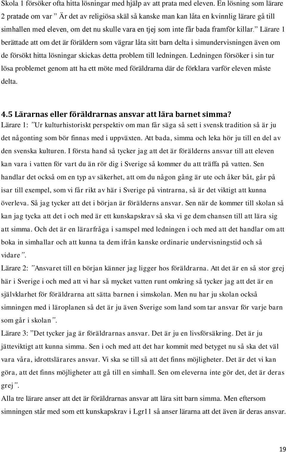 Lärare 1 berättade att om det är föräldern som vägrar låta sitt barn delta i simundervisningen även om de försökt hitta lösningar skickas detta problem till ledningen.