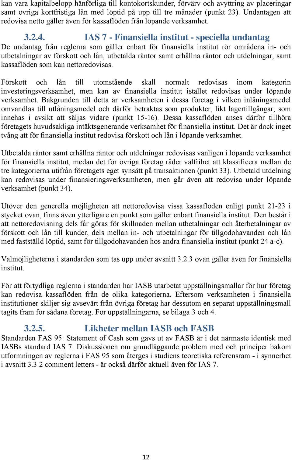 IAS 7 - Finansiella institut - speciella undantag De undantag från reglerna som gäller enbart för finansiella institut rör områdena in- och utbetalningar av förskott och lån, utbetalda räntor samt