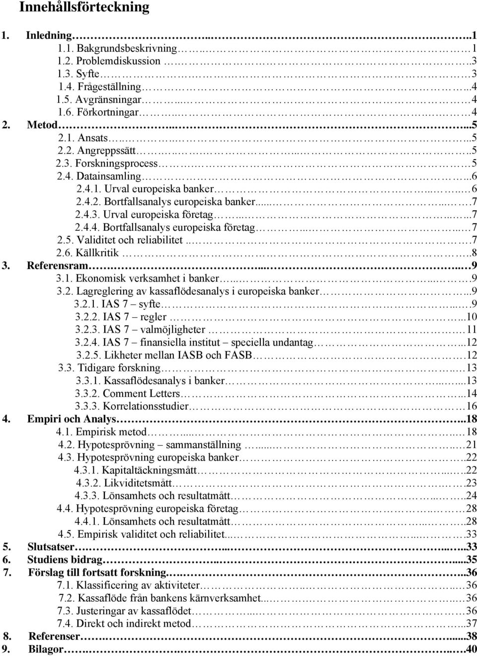 ........7 2.4.4. Bortfallsanalys europeiska företag...... 7 2.5. Validitet och reliabilitet...7 2.6. Källkritik..8 3. Referensram...... 9 3.1. Ekonomisk verksamhet i banker.......9 3.2. Lagreglering av kassaflödesanalys i europeiska banker.