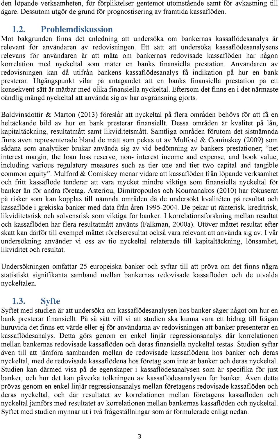 Ett sätt att undersöka kassaflödesanalysens relevans för användaren är att mäta om bankernas redovisade kassaflöden har någon korrelation med nyckeltal som mäter en banks finansiella prestation.