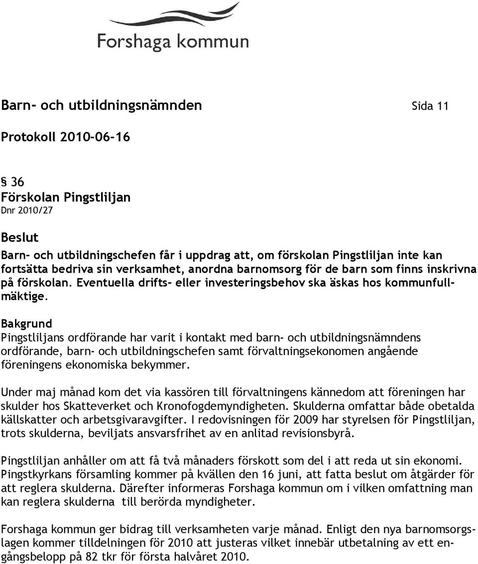 Pingstliljans ordförande har varit i kontakt med barn- och utbildningsnämndens ordförande, barn- och utbildningschefen samt förvaltningsekonomen angående föreningens ekonomiska bekymmer.