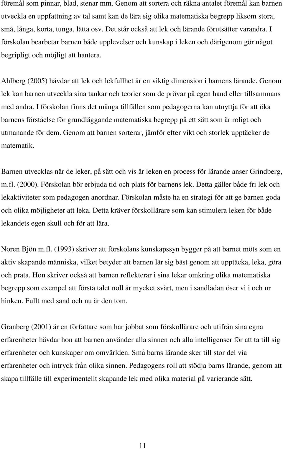 Det står också att lek och lärande förutsätter varandra. I förskolan bearbetar barnen både upplevelser och kunskap i leken och därigenom gör något begripligt och möjligt att hantera.