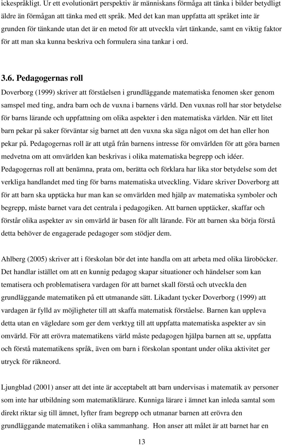 ord. 3.6. Pedagogernas roll Doverborg (1999) skriver att förståelsen i grundläggande matematiska fenomen sker genom samspel med ting, andra barn och de vuxna i barnens värld.