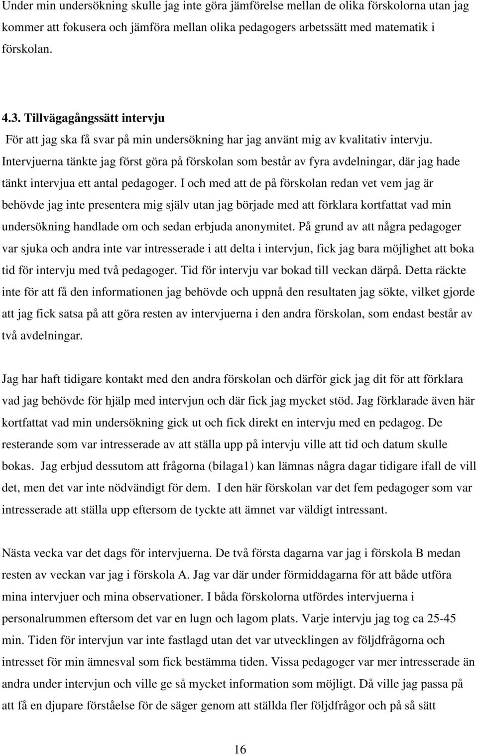 Intervjuerna tänkte jag först göra på förskolan som består av fyra avdelningar, där jag hade tänkt intervjua ett antal pedagoger.