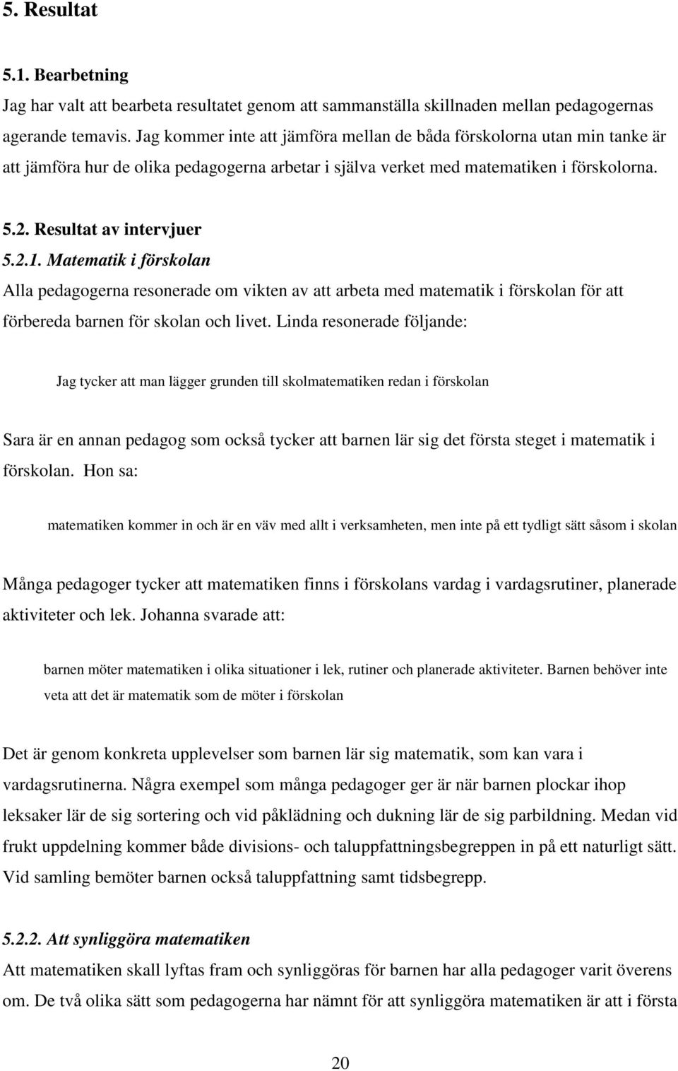 Matematik i förskolan Alla pedagogerna resonerade om vikten av att arbeta med matematik i förskolan för att förbereda barnen för skolan och livet.