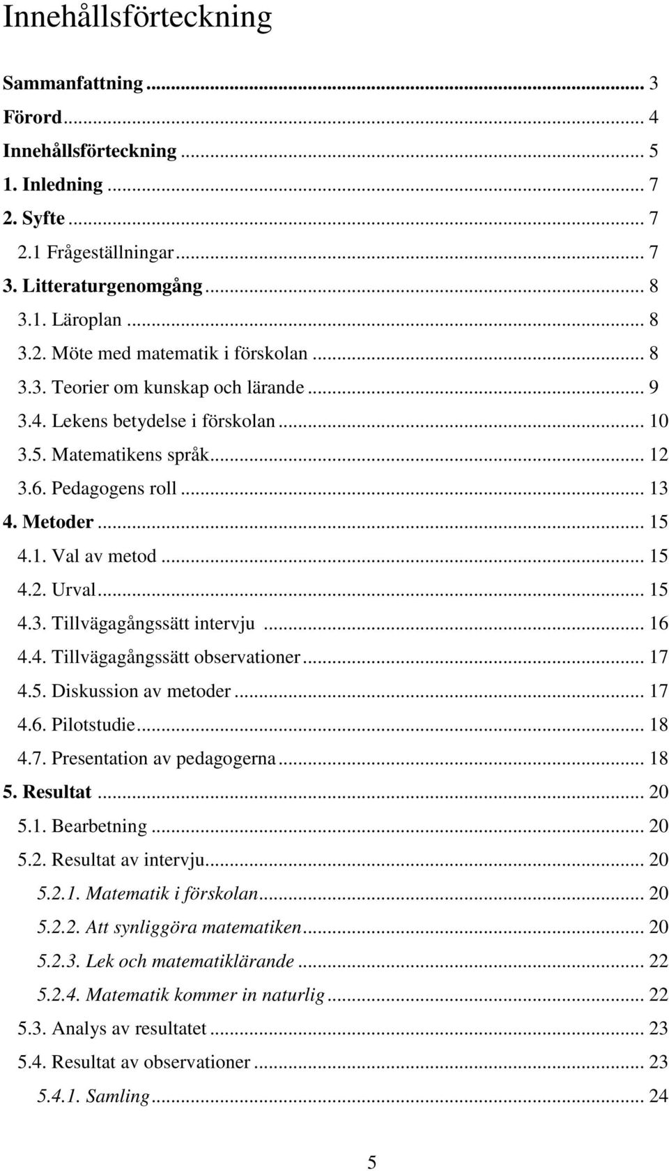 .. 15 4.3. Tillvägagångssätt intervju... 16 4.4. Tillvägagångssätt observationer... 17 4.5. Diskussion av metoder... 17 4.6. Pilotstudie... 18 4.7. Presentation av pedagogerna... 18 5. Resultat... 20 5.