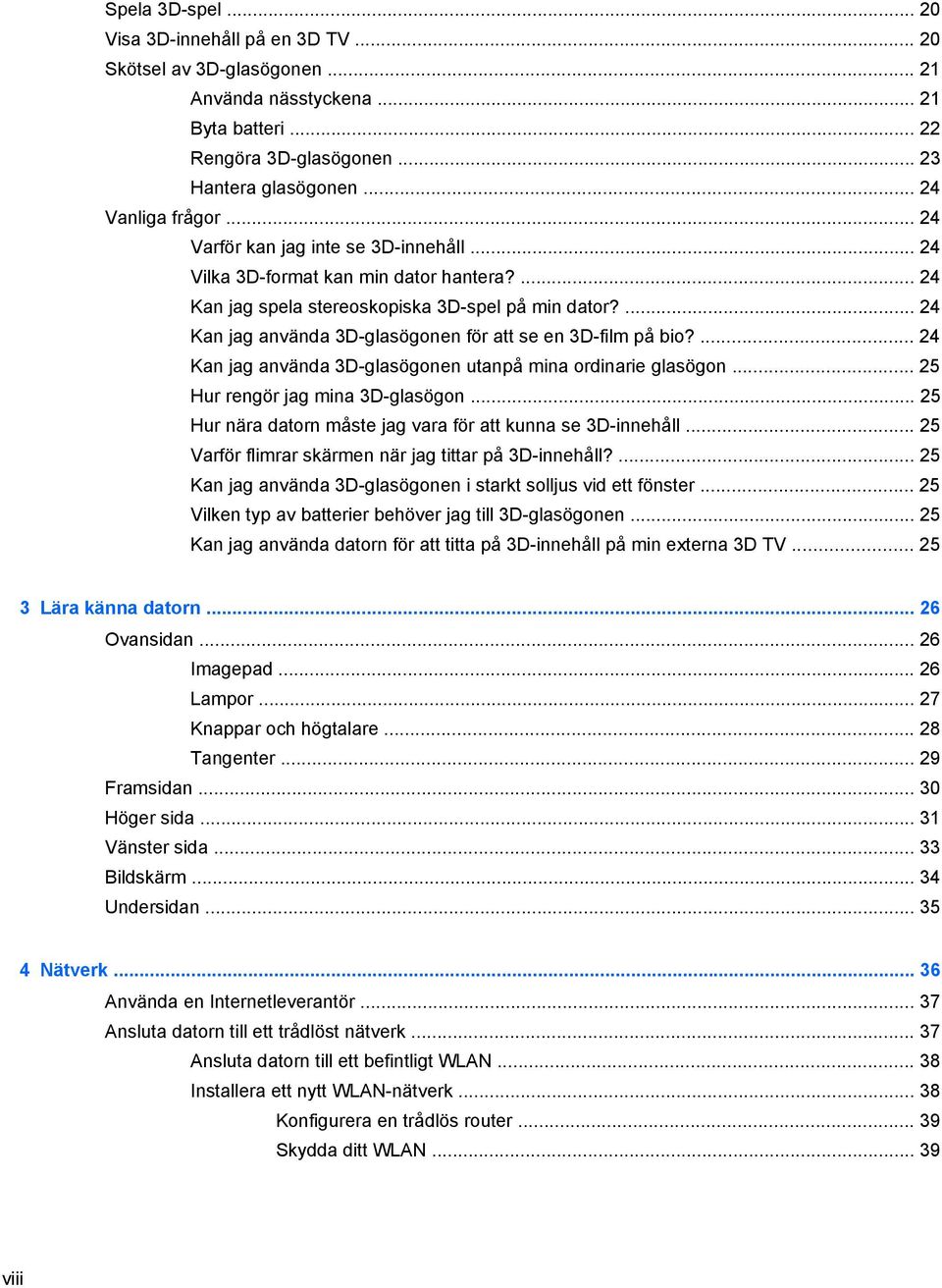 ... 24 Kan jag använda 3D-glasögonen för att se en 3D-film på bio?... 24 Kan jag använda 3D-glasögonen utanpå mina ordinarie glasögon... 25 Hur rengör jag mina 3D-glasögon.