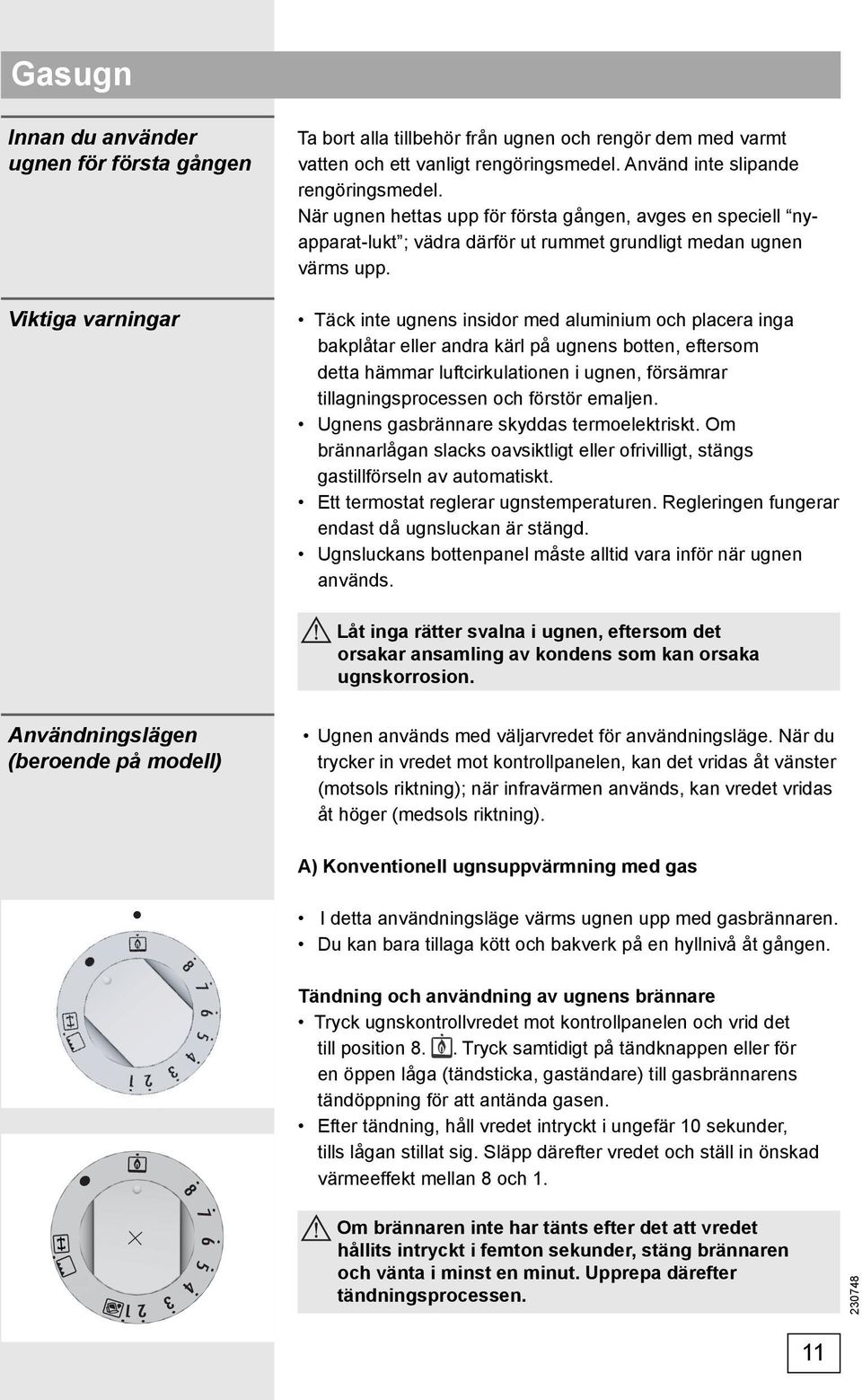 Täck inte ugnens insidor med aluminium och placera inga bakplåtar eller andra kärl på ugnens botten, eftersom detta hämmar luftcirkulationen i ugnen, försämrar tillagningsprocessen och förstör