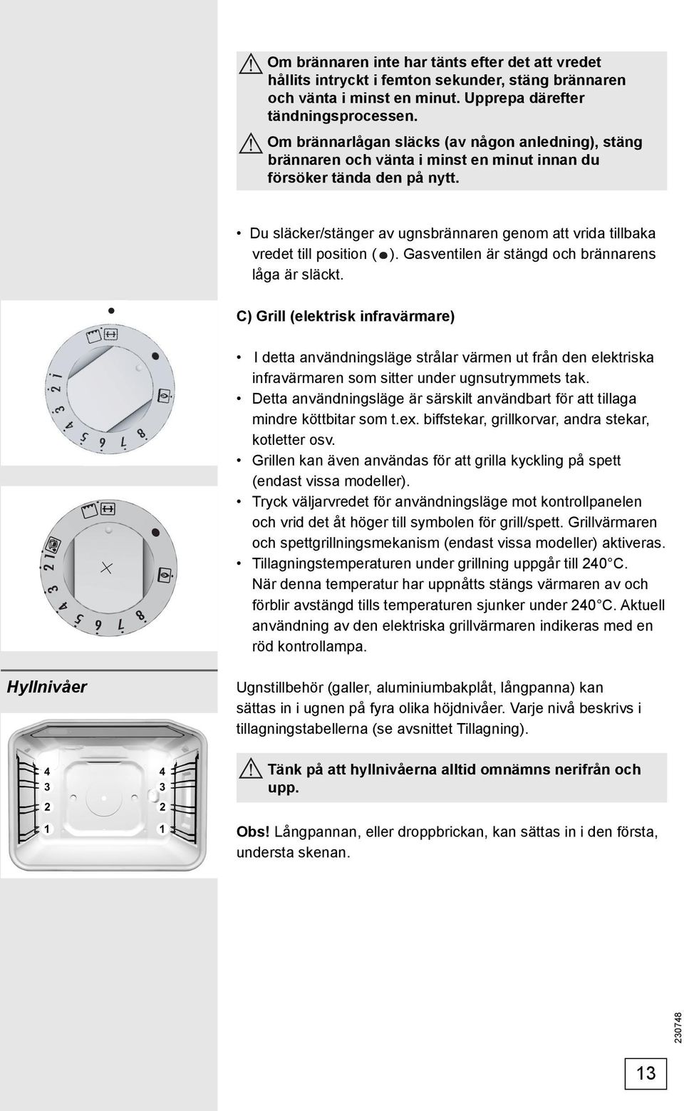 Du släcker/stänger av ugnsbrännaren genom att vrida tillbaka vredet till position ( ). Gasventilen är stängd och brännarens låga är släckt.