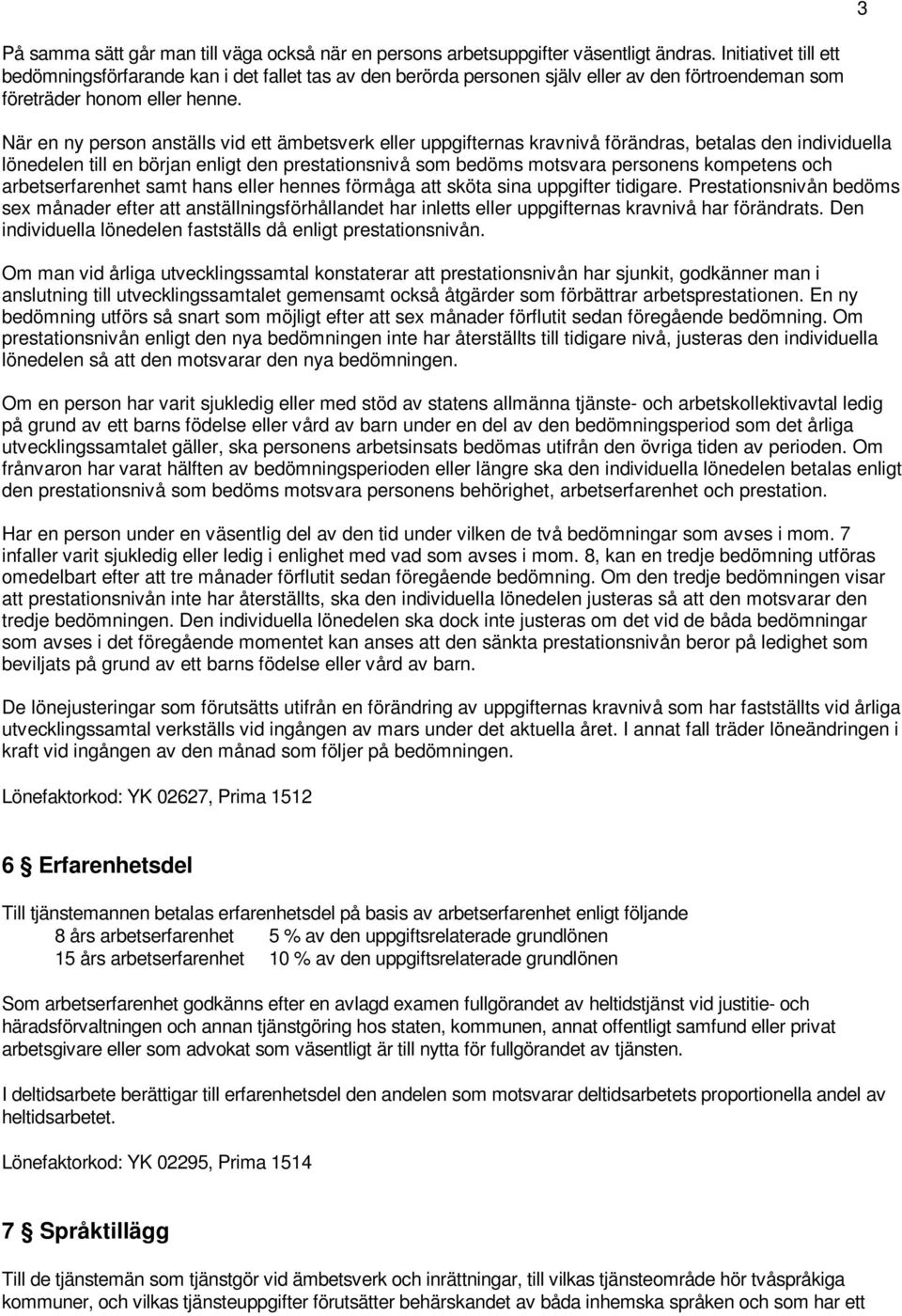 När en ny person anställs vid ett ämbetsverk eller uppgifternas kravnivå förändras, betalas den individuella lönedelen till en början enligt den prestationsnivå som bedöms motsvara personens