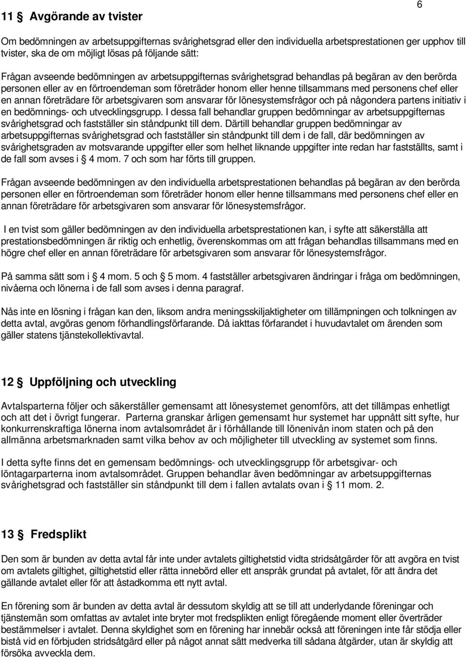 en annan företrädare för arbetsgivaren som ansvarar för lönesystemsfrågor och på någondera partens initiativ i en bedömnings- och utvecklingsgrupp.