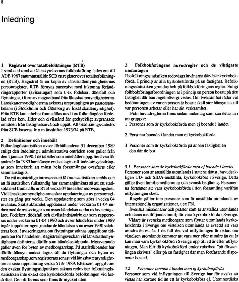 RTB förnyas succesivt med inkomna förändringsrapporter (aviseringar) som t ex födelser, dödsfall och flyttningar, i form av magnetband från länsskattemyndighetema.