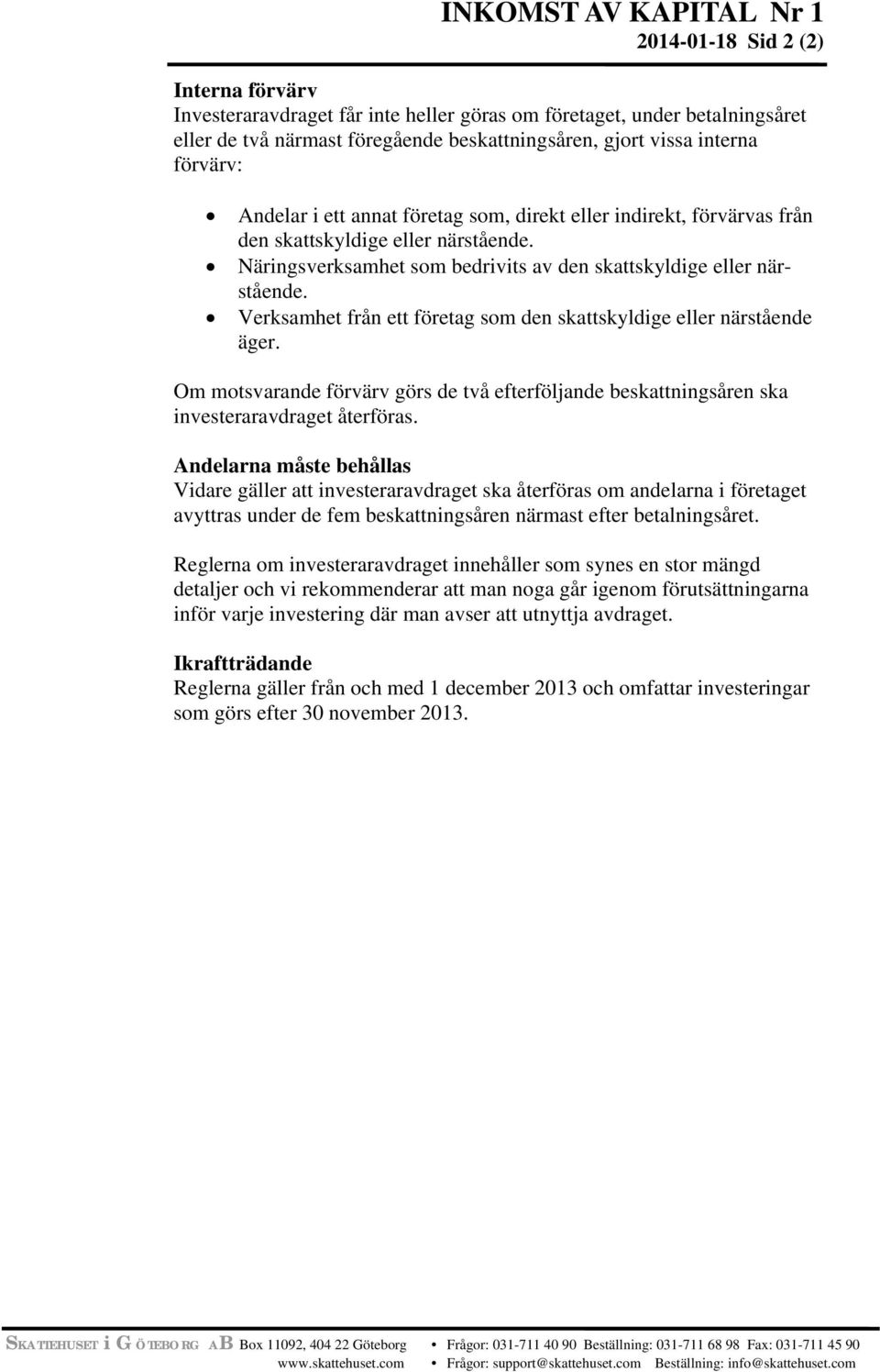 Verksamhet från ett företag som den skattskyldige eller närstående äger. Om motsvarande förvärv görs de två efterföljande beskattningsåren ska investeraravdraget återföras.