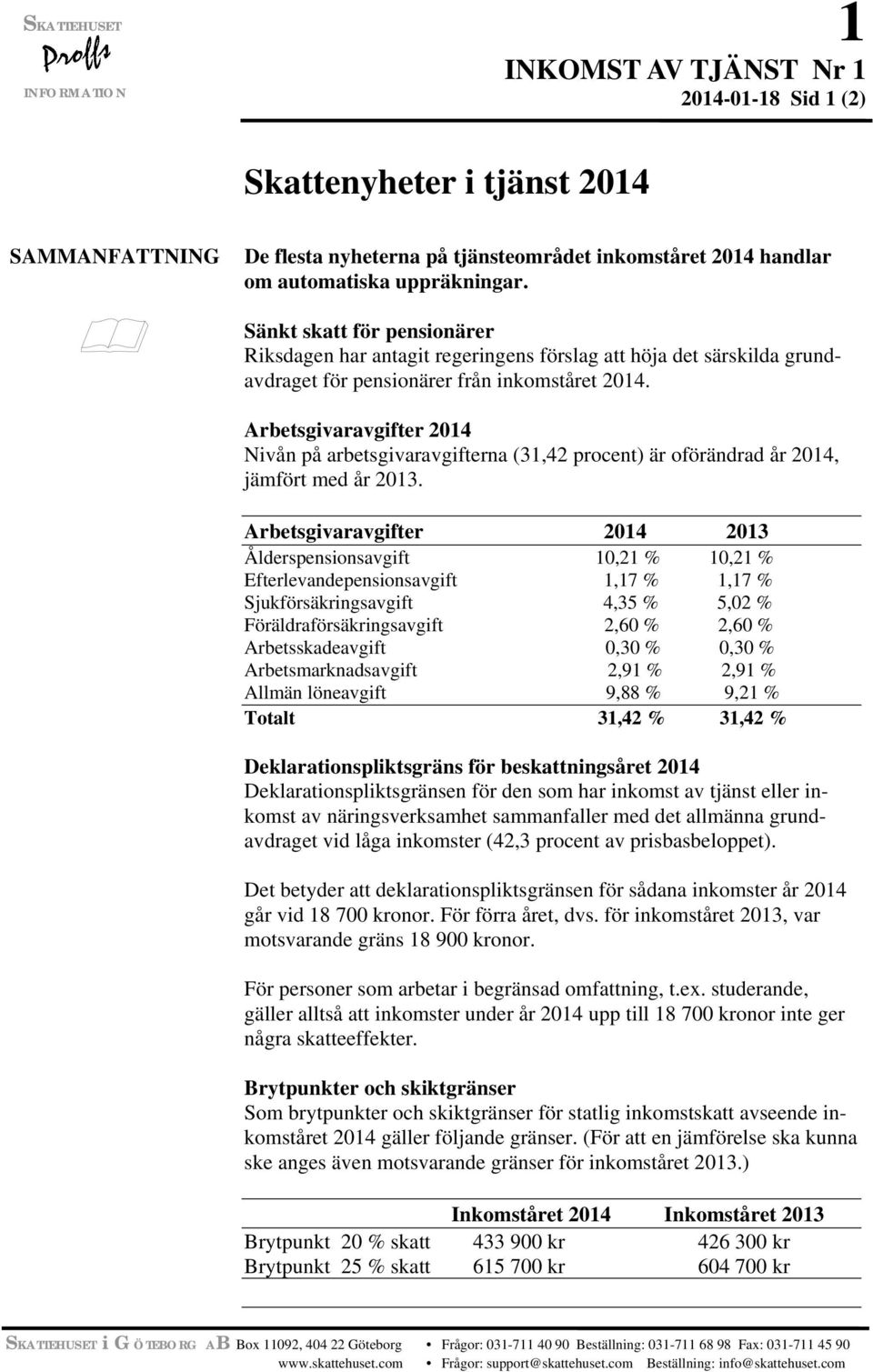 Arbetsgivaravgifter 2014 Nivån på arbetsgivaravgifterna (31,42 procent) är oförändrad år 2014, jämfört med år 2013.