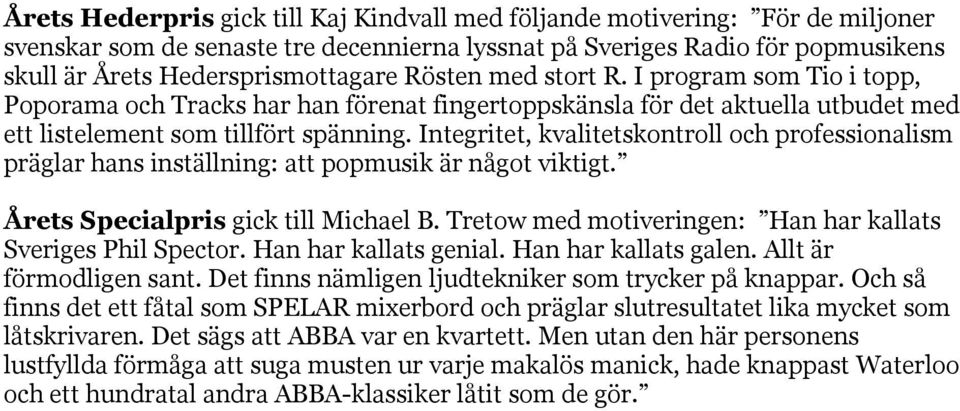 Integritet, kvalitetskontroll och professionalism präglar hans inställning: att popmusik är något viktigt. Årets Specialpris gick till Michael B.