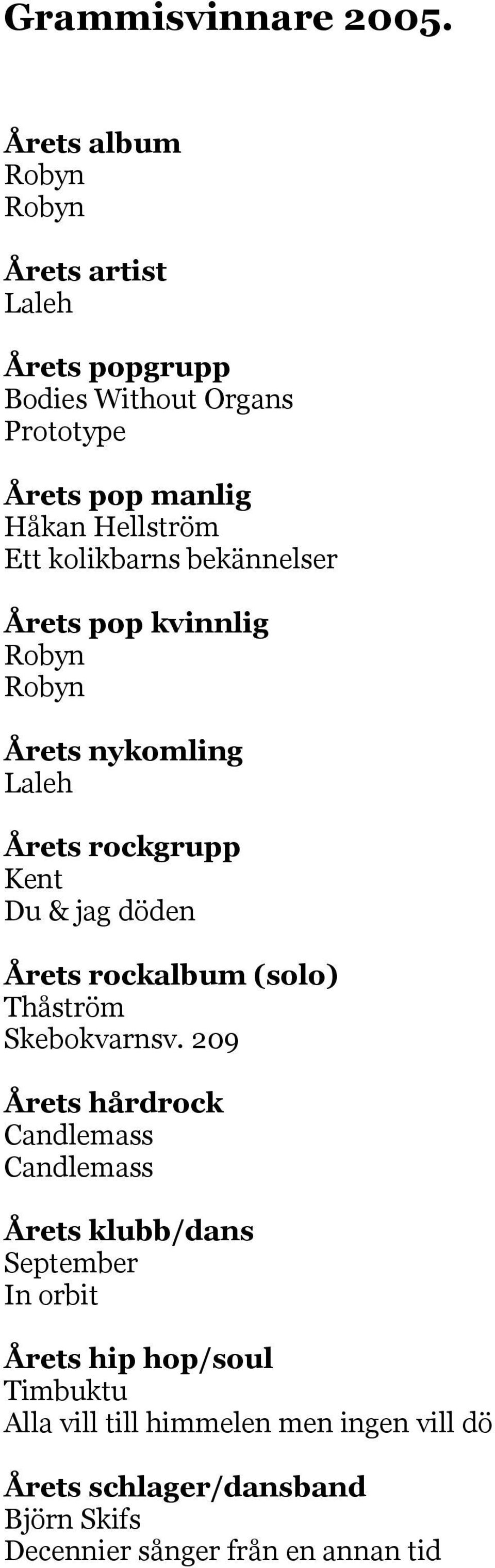 kolikbarns bekännelser Årets pop kvinnlig Robyn Robyn Årets nykomling Laleh Årets rockgrupp Kent Du & jag döden Årets rockalbum