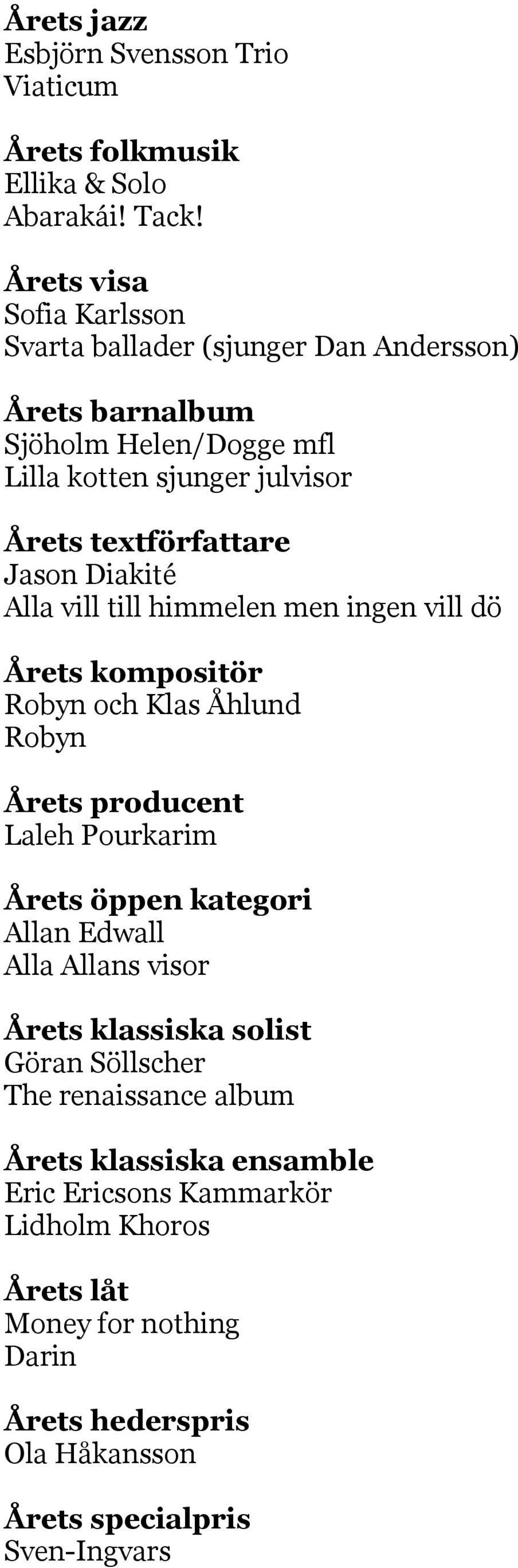 Diakité Alla vill till himmelen men ingen vill dö Årets kompositör Robyn och Klas Åhlund Robyn Årets producent Laleh Pourkarim Årets öppen kategori Allan Edwall