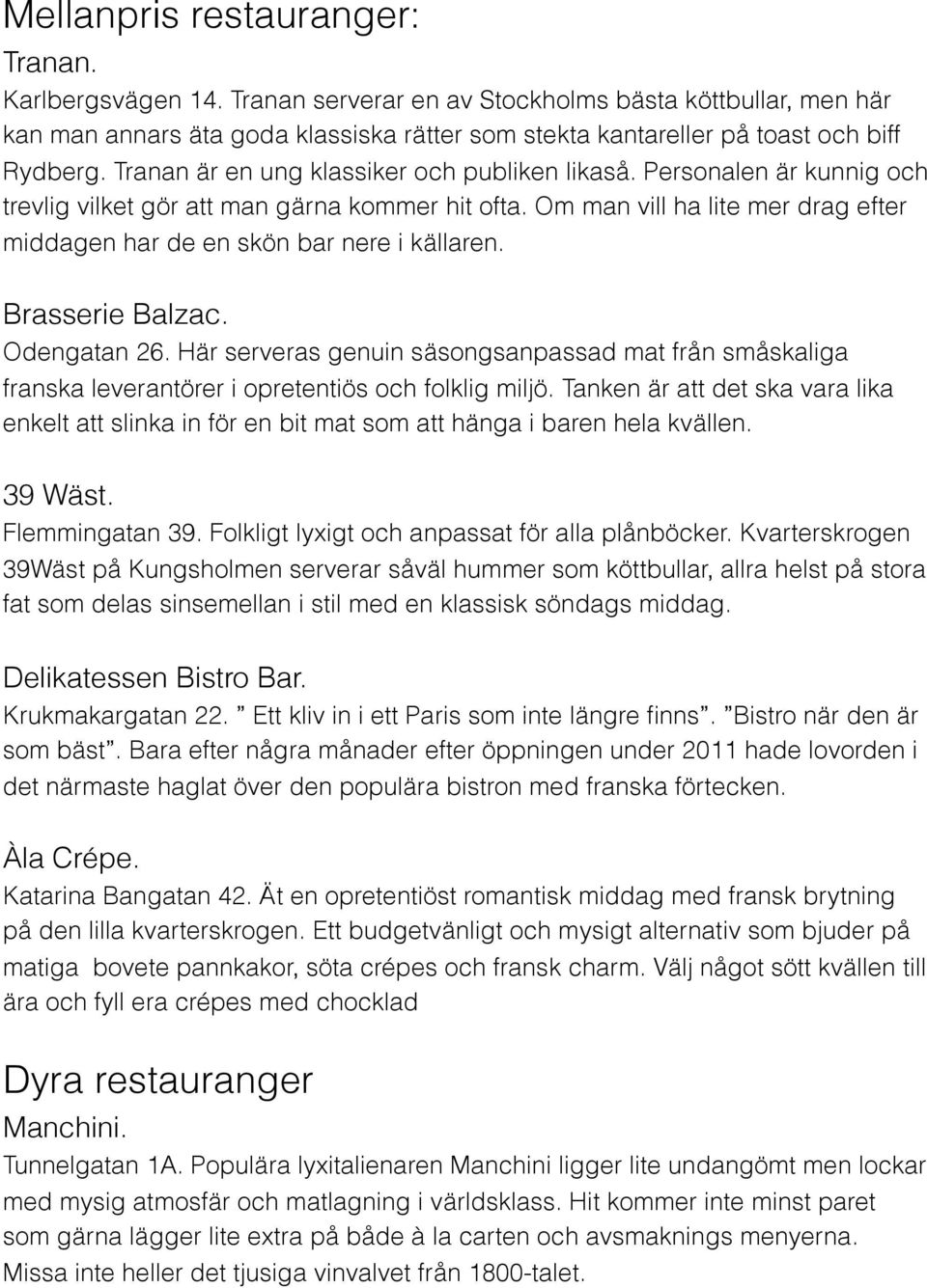 Personalen är kunnig och trevlig vilket gör att man gärna kommer hit ofta. Om man vill ha lite mer drag efter middagen har de en skön bar nere i källaren. Brasserie Balzac. Odengatan 26.