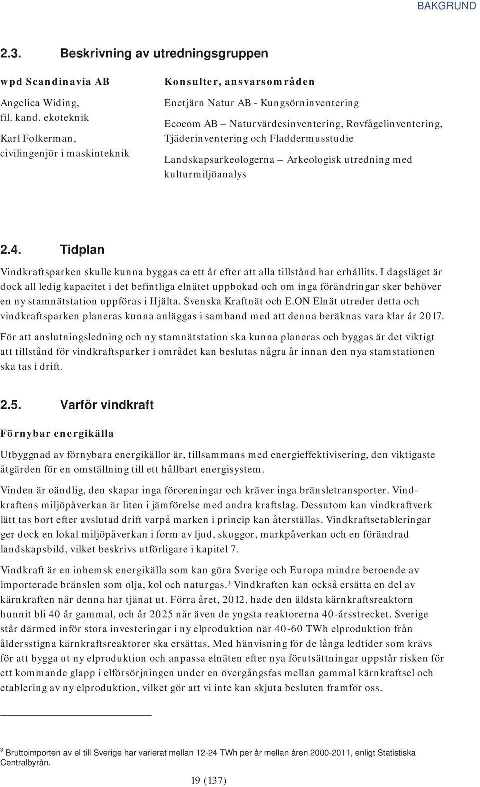 Fladdermusstudie Landskapsarkeologerna Arkeologisk utredning med kulturmiljöanalys 2.4. Tidplan Vindkraftsparken skulle kunna byggas ca ett år efter att alla tillstånd har erhållits.