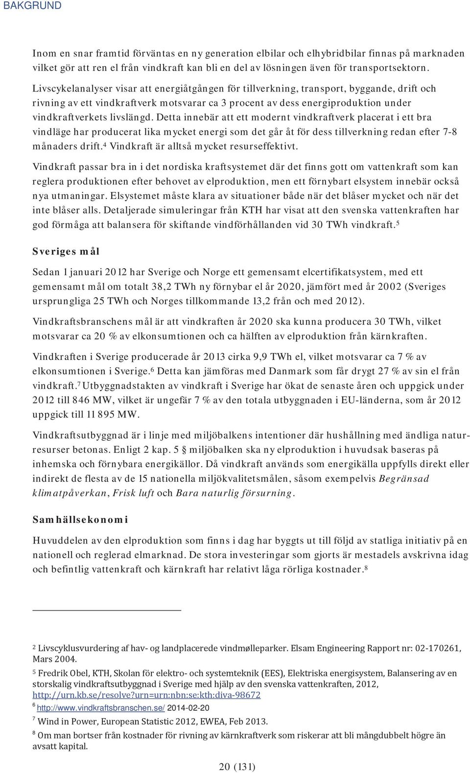 livslängd. Detta innebär att ett modernt vindkraftverk placerat i ett bra vindläge har producerat lika mycket energi som det går åt för dess tillverkning redan efter 7-8 månaders drift.