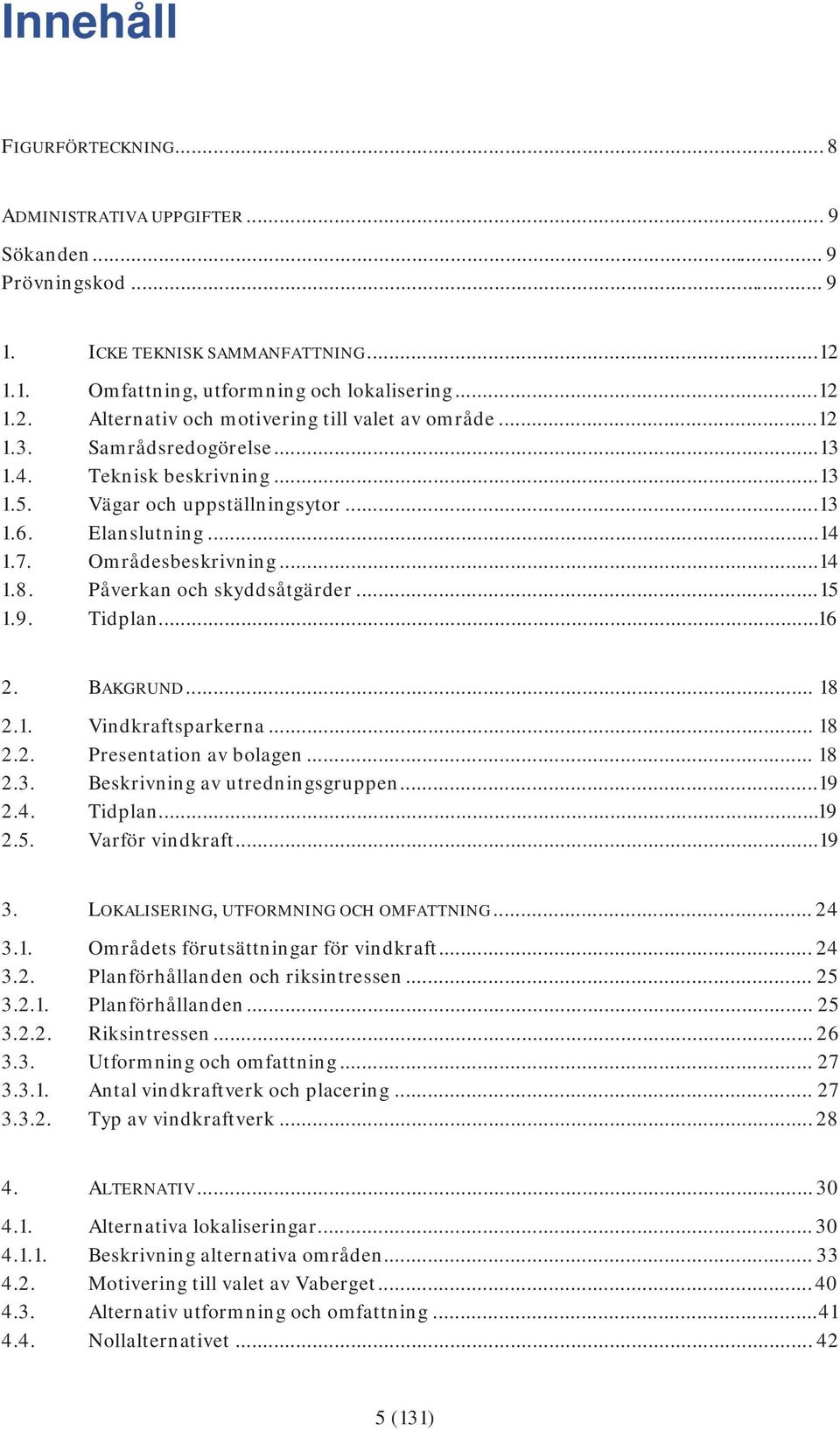 9. Tidplan... 16 2. BAKGRUND... 18 2.1. Vindkraftsparkerna... 18 2.2. Presentation av bolagen... 18 2.3. Beskrivning av utredningsgruppen... 19 2.4. Tidplan... 19 2.5. Varför vindkraft... 19 3.