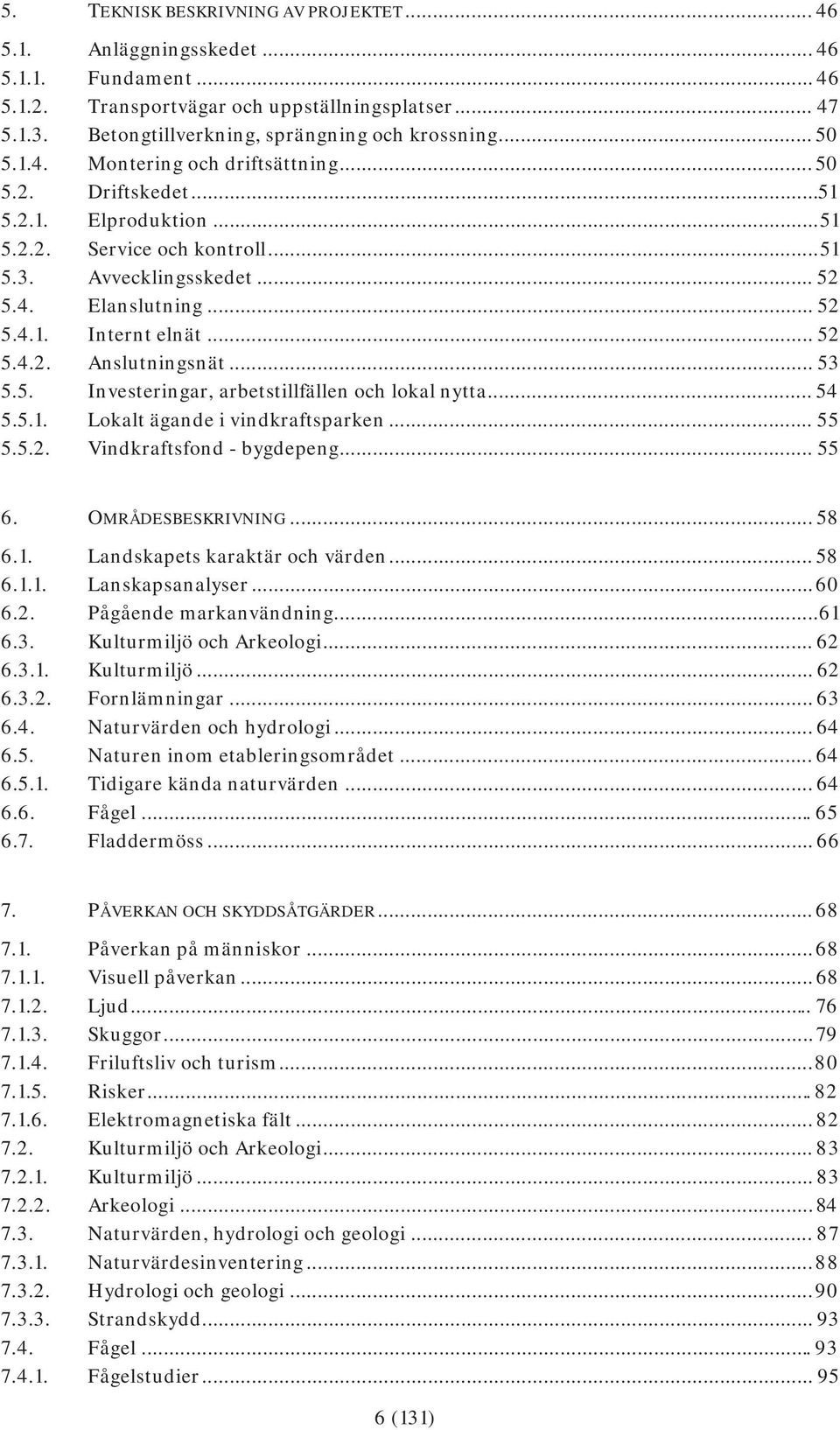 .. 52 5.4.2. Anslutningsnät... 53 5.5. Investeringar, arbetstillfällen och lokal nytta... 54 5.5.1. Lokalt ägande i vindkraftsparken... 55 5.5.2. Vindkraftsfond - bygdepeng... 55 6.