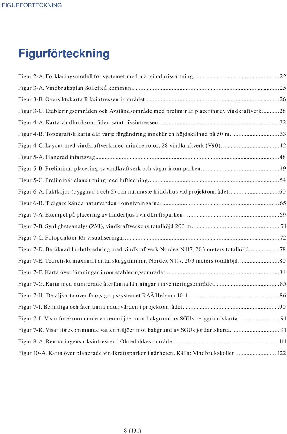 ... 32 Figur 4-B. Topografisk karta där varje färgändring innebär en höjdskillnad på 50 m.... 33 Figur 4-C. Layout med vindkraftverk med mindre rotor, 28 vindkraftverk (V90).... 42 Figur 5-A.