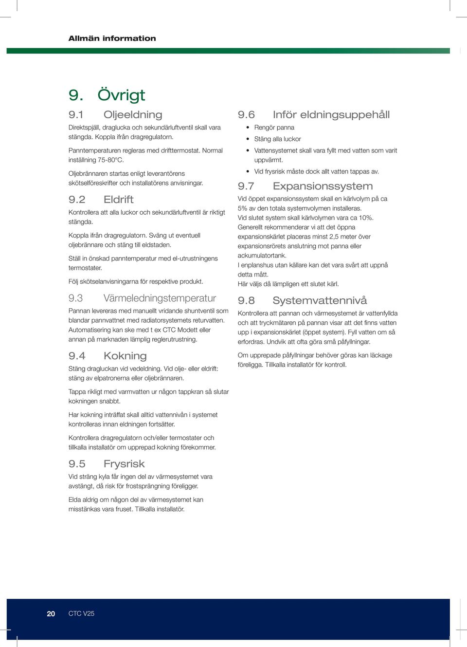 Koppla ifrån dragregulatorn. Sväng ut eventuell oljebrännare och stäng till eldstaden. Ställ in önskad panntemperatur med el-utrustningens termostater.