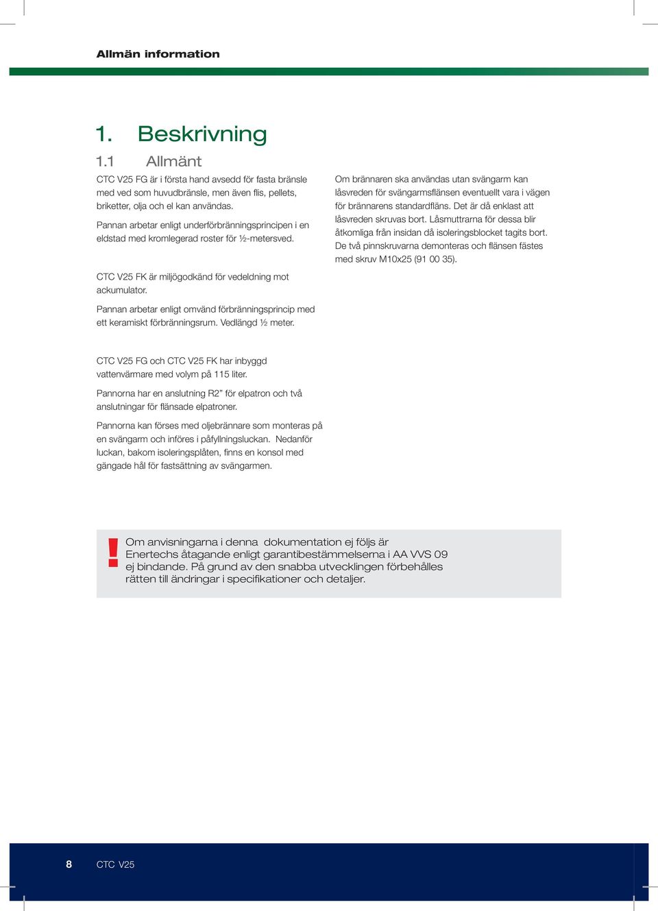 Om brännaren ska användas utan svängarm kan låsvreden för svängarmsflänsen eventuellt vara i vägen för brännarens standardfläns. Det är då enklast att låsvreden skruvas bort.