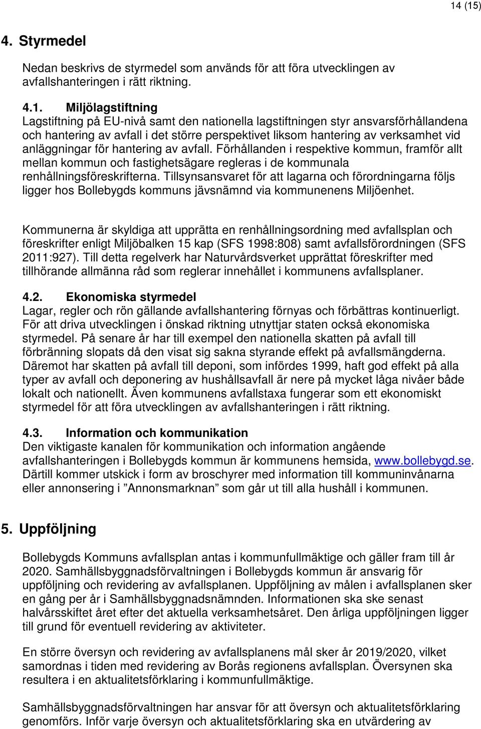 Förhållanden i respektive kommun, framför allt mellan kommun och fastighetsägare regleras i de kommunala renhållningsföreskrifterna.