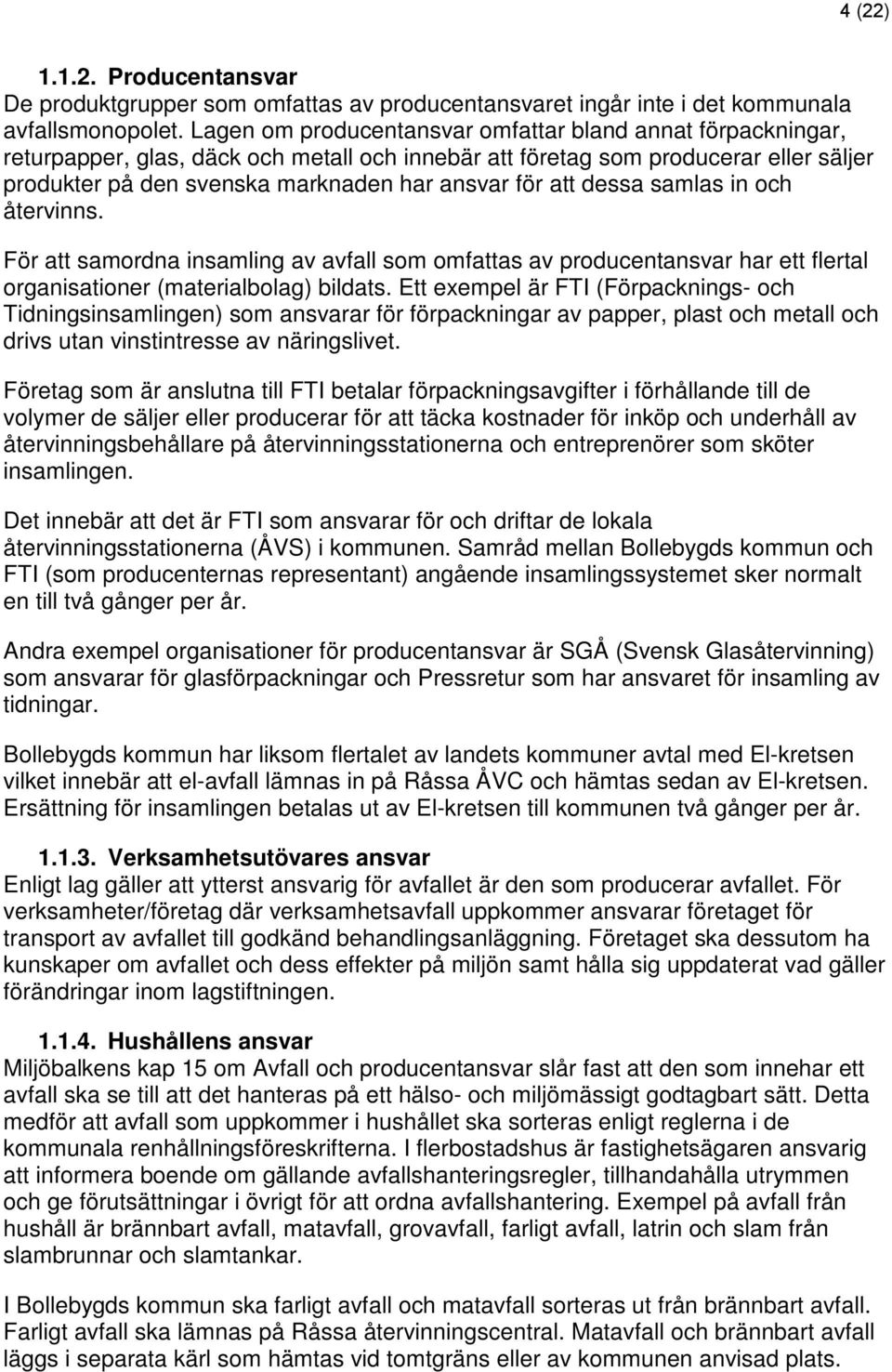 att dessa samlas in och återvinns. För att samordna insamling av avfall som omfattas av producentansvar har ett flertal organisationer (materialbolag) bildats.