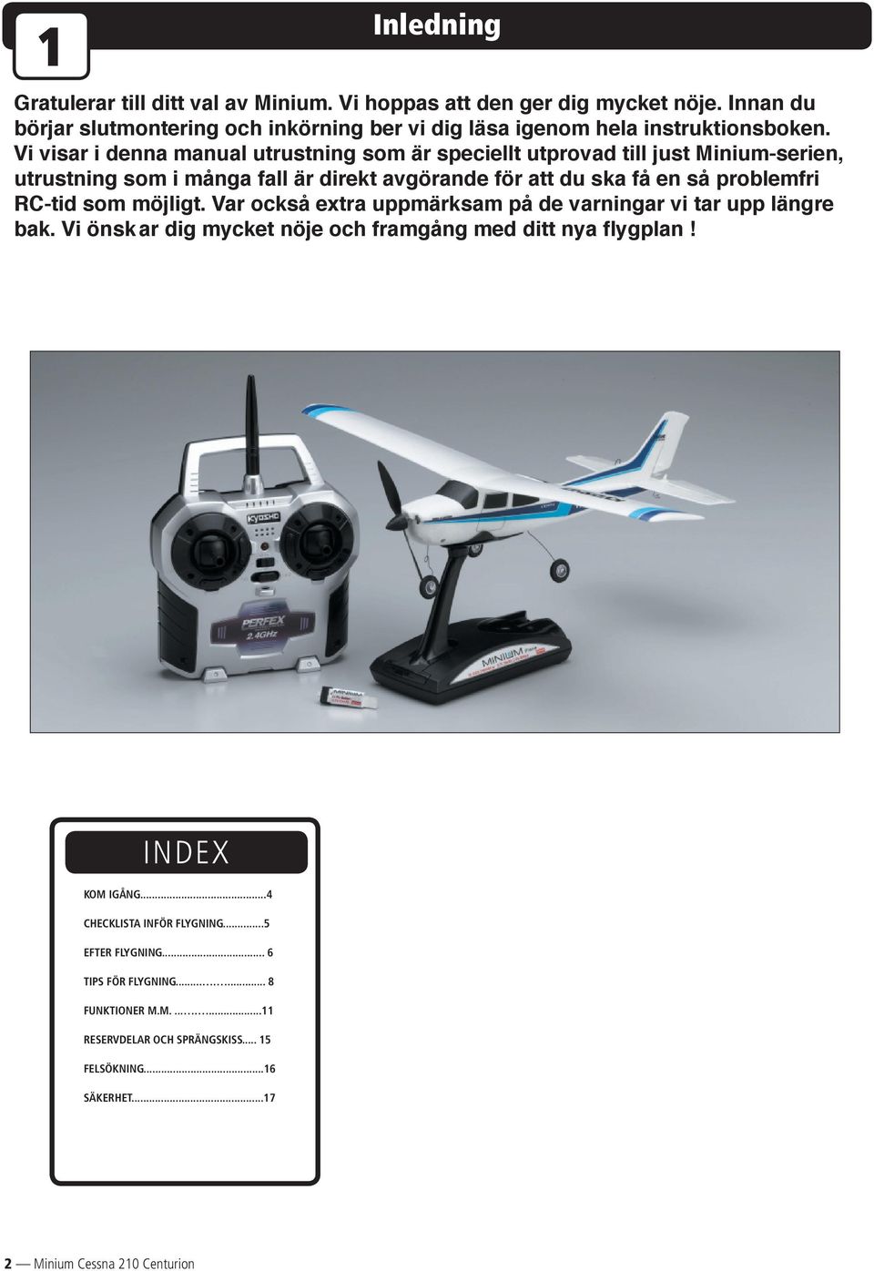 RC-tid som möj ligt. Var också extra upp märk sam på de varningar vi tar upp läng re bak. Vi önsk ar dig mycket nöje och framgång med ditt nya flygplan! INDEX KOM IGÅNG.